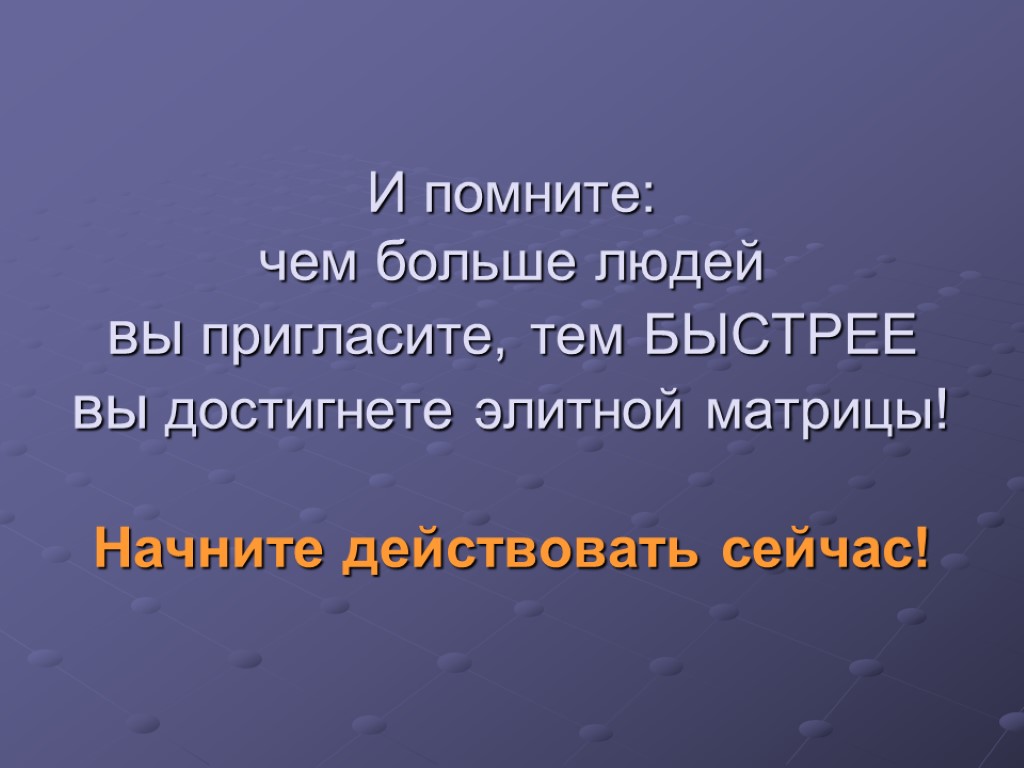 И помните: чем больше людей вы пригласите, тем БЫСТРЕЕ вы достигнете элитной матрицы! Начните